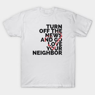 Turn Off The News And Go Love Your Neighbor T-Shirt